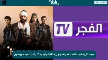 «بث نقي» تردد قناة الفجر الجزائرية 2025 وكيفية تثبيته بسهولة ووضوح